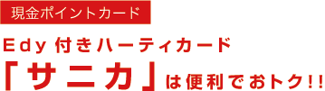 現金ポイントカード　Edy付きハーティカード「サニカ」は便利でおトク！